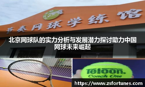 北京网球队的实力分析与发展潜力探讨助力中国网球未来崛起