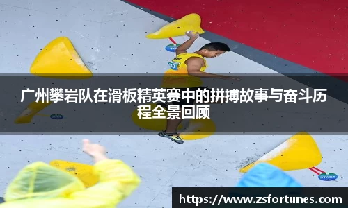 广州攀岩队在滑板精英赛中的拼搏故事与奋斗历程全景回顾