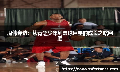 周伟专访：从青涩少年到篮球巨星的成长之路回顾