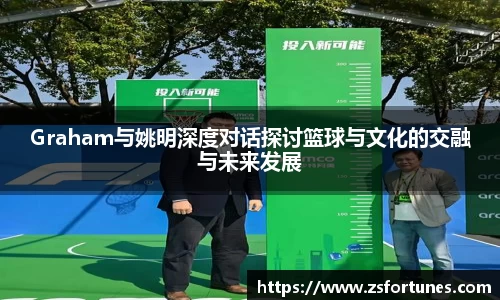Graham与姚明深度对话探讨篮球与文化的交融与未来发展