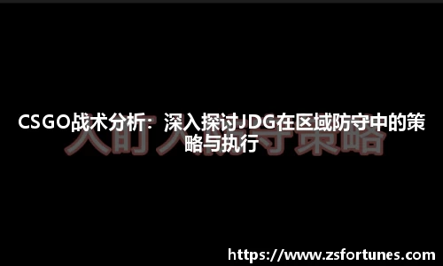 CSGO战术分析：深入探讨JDG在区域防守中的策略与执行