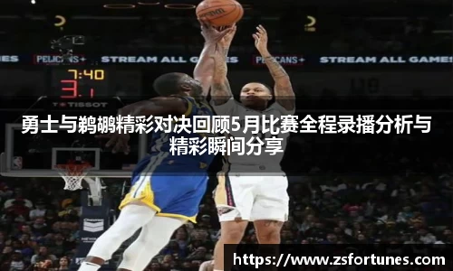 勇士与鹈鹕精彩对决回顾5月比赛全程录播分析与精彩瞬间分享