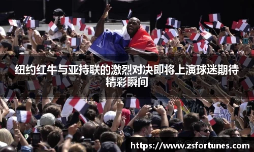 纽约红牛与亚持联的激烈对决即将上演球迷期待精彩瞬间