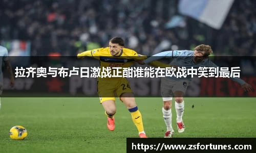 拉齐奥与布卢日激战正酣谁能在欧战中笑到最后