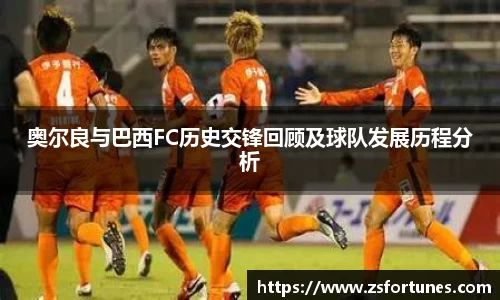 奥尔良与巴西FC历史交锋回顾及球队发展历程分析
