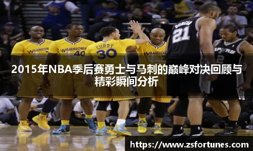 2015年NBA季后赛勇士与马刺的巅峰对决回顾与精彩瞬间分析