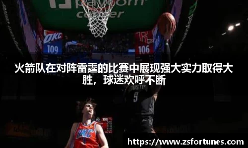 火箭队在对阵雷霆的比赛中展现强大实力取得大胜，球迷欢呼不断