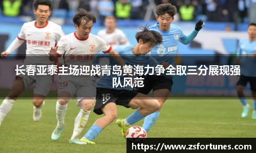 长春亚泰主场迎战青岛黄海力争全取三分展现强队风范