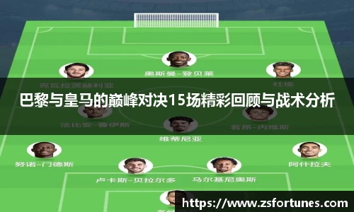 巴黎与皇马的巅峰对决15场精彩回顾与战术分析