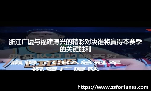 浙江广厦与福建浔兴的精彩对决谁将赢得本赛季的关键胜利