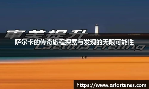 萨尔卡的传奇旅程探索与发现的无限可能性