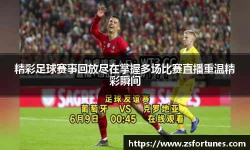 精彩足球赛事回放尽在掌握多场比赛直播重温精彩瞬间