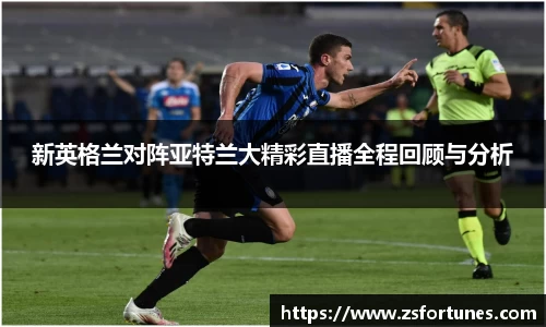 新英格兰对阵亚特兰大精彩直播全程回顾与分析