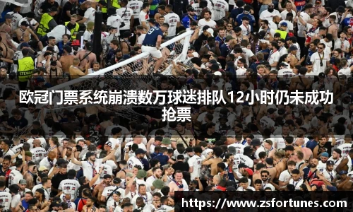 欧冠门票系统崩溃数万球迷排队12小时仍未成功抢票