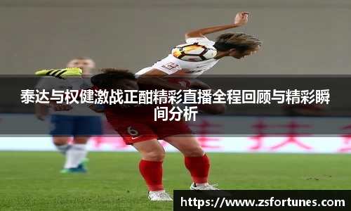 泰达与权健激战正酣精彩直播全程回顾与精彩瞬间分析