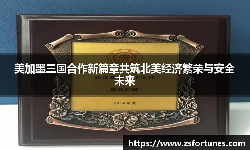 美加墨三国合作新篇章共筑北美经济繁荣与安全未来